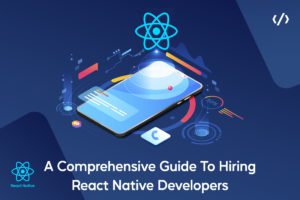 Hiring React Native Developers: A Step-By-Step Guide